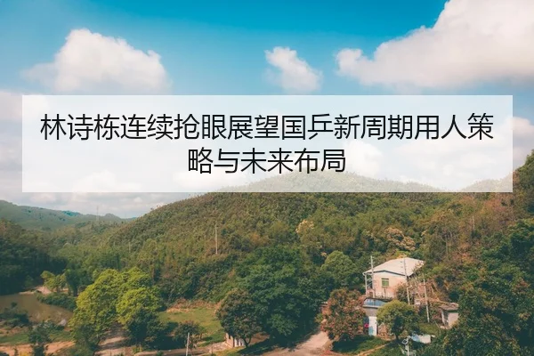 林诗栋连续抢眼展望国乒新周期用人策略与未来布局