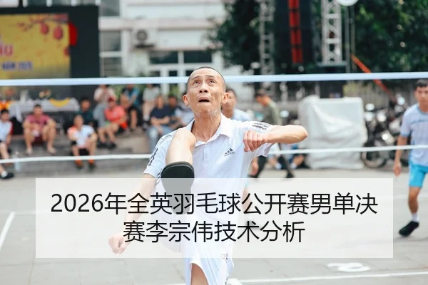2026年全英羽毛球公开赛男单决赛李宗伟技术分析