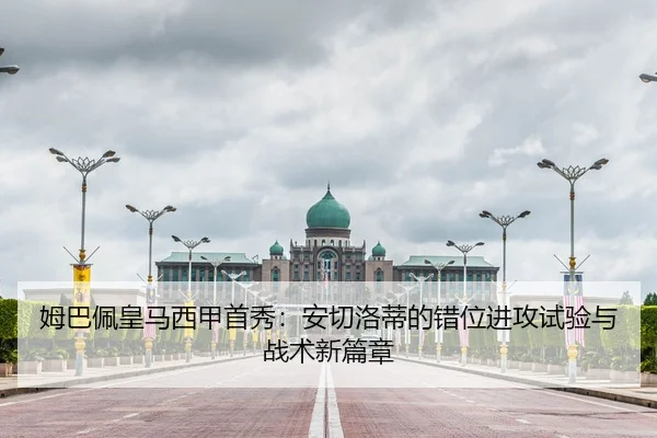 姆巴佩皇马西甲首秀：安切洛蒂的错位进攻试验与战术新篇章