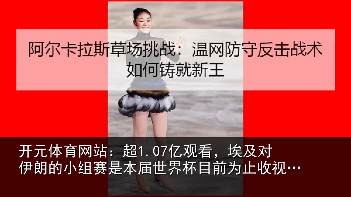 开元体育网站:超亿相关情况小组相关情况前为止收视最高比赛