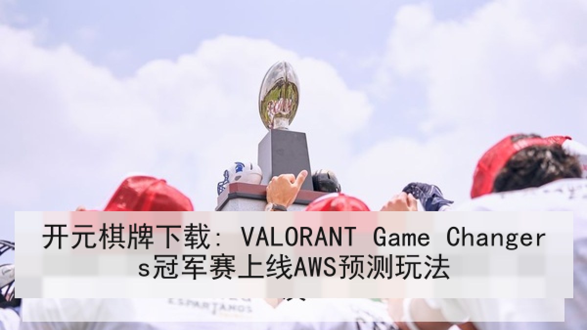开元棋牌下载: VALORANT Game Changers冠军赛上线AWS预测玩法