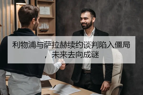 利物浦与萨拉赫续约谈判陷入僵局，未来去向成谜
