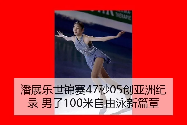 潘展乐世锦赛47秒05创亚洲纪录 男子100米自由泳新篇章