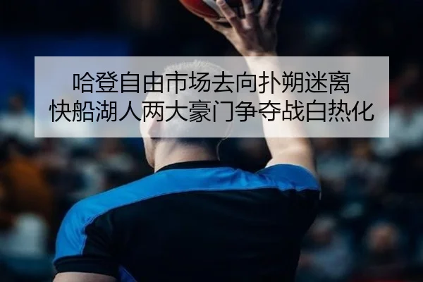 哈登自由市场去向扑朔迷离 快船湖人两大豪门争夺战白热化